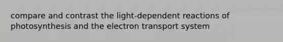 compare and contrast the light-dependent reactions of photosynthesis and the electron transport system