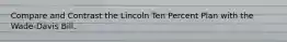 Compare and Contrast the Lincoln Ten Percent Plan with the Wade-Davis Bill.