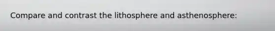 Compare and contrast the lithosphere and asthenosphere: