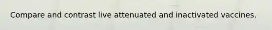 Compare and contrast live attenuated and inactivated vaccines.