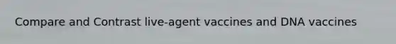 Compare and Contrast live-agent vaccines and DNA vaccines