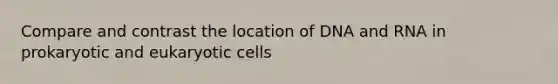 Compare and contrast the location of DNA and RNA in prokaryotic and eukaryotic cells