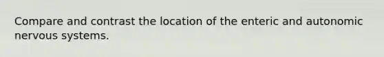 Compare and contrast the location of the enteric and autonomic nervous systems.