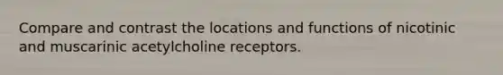 Compare and contrast the locations and functions of nicotinic and muscarinic acetylcholine receptors.