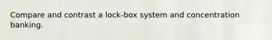 Compare and contrast a lock-box system and concentration banking.