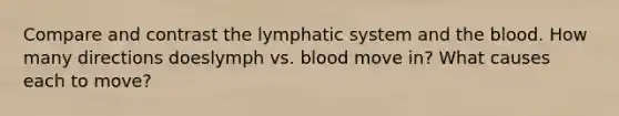 Compare and contrast the lymphatic system and the blood. How many directions doeslymph vs. blood move in? What causes each to move?