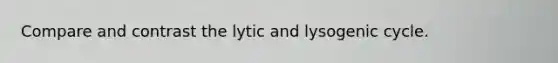 Compare and contrast the lytic and lysogenic cycle.