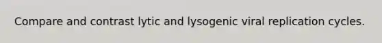 Compare and contrast lytic and lysogenic viral replication cycles.