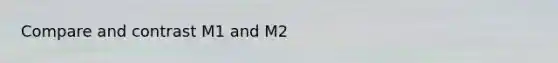Compare and contrast M1 and M2