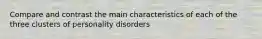 Compare and contrast the main characteristics of each of the three clusters of personality disorders