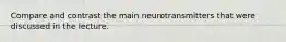 Compare and contrast the main neurotransmitters that were discussed in the lecture.