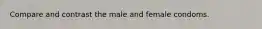 Compare and contrast the male and female condoms.