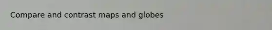 Compare and contrast maps and globes