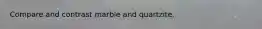 Compare and contrast marble and quartzite.