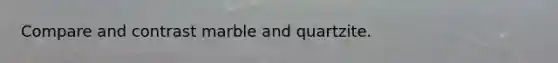 Compare and contrast marble and quartzite.