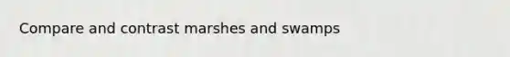 Compare and contrast marshes and swamps
