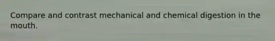 Compare and contrast mechanical and chemical digestion in the mouth.