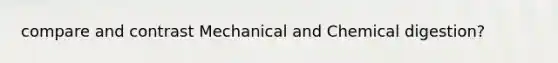 compare and contrast Mechanical and Chemical digestion?