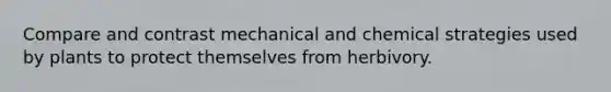 Compare and contrast mechanical and chemical strategies used by plants to protect themselves from herbivory.