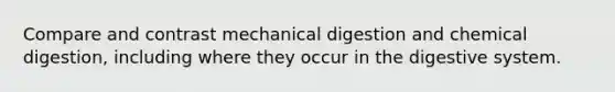 Compare and contrast mechanical digestion and chemical digestion, including where they occur in the digestive system.