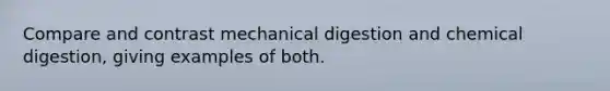 Compare and contrast mechanical digestion and chemical digestion, giving examples of both.