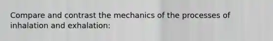 Compare and contrast the mechanics of the processes of inhalation and exhalation: