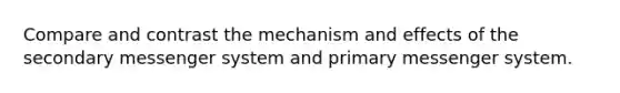 Compare and contrast the mechanism and effects of the secondary messenger system and primary messenger system.