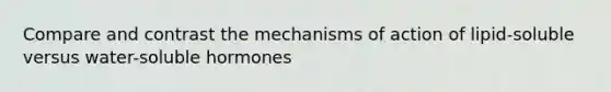 Compare and contrast the mechanisms of action of lipid-soluble versus water-soluble hormones