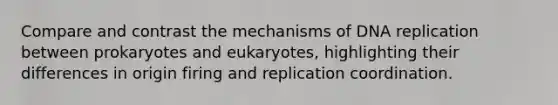 Compare and contrast the mechanisms of DNA replication between prokaryotes and eukaryotes, highlighting their differences in origin firing and replication coordination.