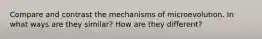 Compare and contrast the mechanisms of microevolution. In what ways are they similar? How are they different?