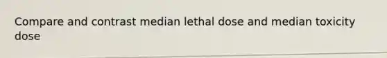 Compare and contrast median lethal dose and median toxicity dose