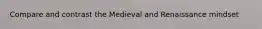 Compare and contrast the Medieval and Renaissance mindset