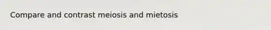 Compare and contrast meiosis and mietosis