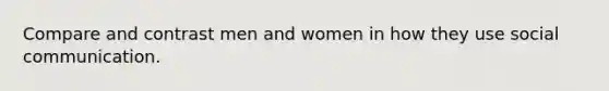 Compare and contrast men and women in how they use social communication.