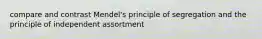 compare and contrast Mendel's principle of segregation and the principle of independent assortment