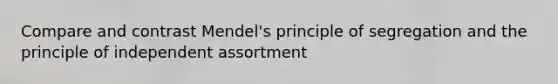 Compare and contrast Mendel's principle of segregation and the principle of independent assortment