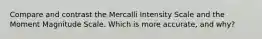 Compare and contrast the Mercalli Intensity Scale and the Moment Magnitude Scale. Which is more accurate, and why?