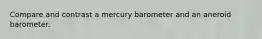 Compare and contrast a mercury barometer and an aneroid barometer.