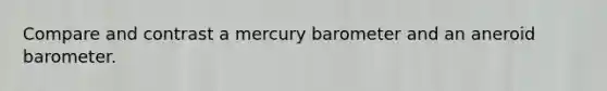 Compare and contrast a mercury barometer and an aneroid barometer.