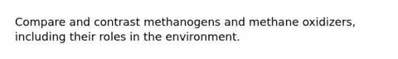 Compare and contrast methanogens and methane oxidizers, including their roles in the environment.