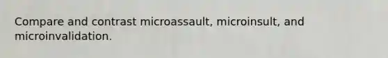 Compare and contrast microassault, microinsult, and microinvalidation.