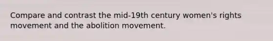 Compare and contrast the mid-19th century women's rights movement and the abolition movement.