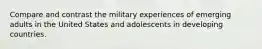 Compare and contrast the military experiences of emerging adults in the United States and adolescents in developing countries.