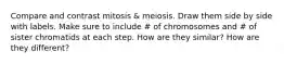 Compare and contrast mitosis & meiosis. Draw them side by side with labels. Make sure to include # of chromosomes and # of sister chromatids at each step. How are they similar? How are they different?