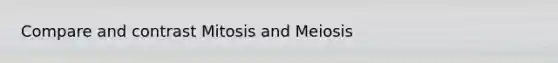 Compare and contrast Mitosis and Meiosis