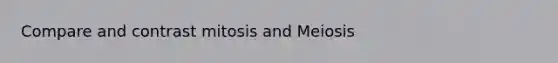 Compare and contrast mitosis and Meiosis