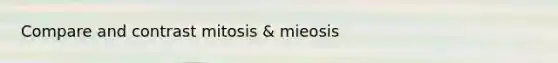 Compare and contrast mitosis & mieosis