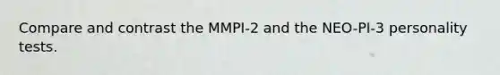 Compare and contrast the MMPI-2 and the NEO-PI-3 personality tests.