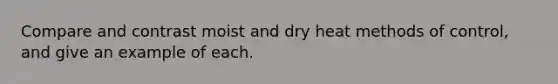 Compare and contrast moist and dry heat methods of control, and give an example of each.