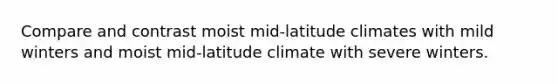 Compare and contrast moist mid-latitude climates with mild winters and moist mid-latitude climate with severe winters.